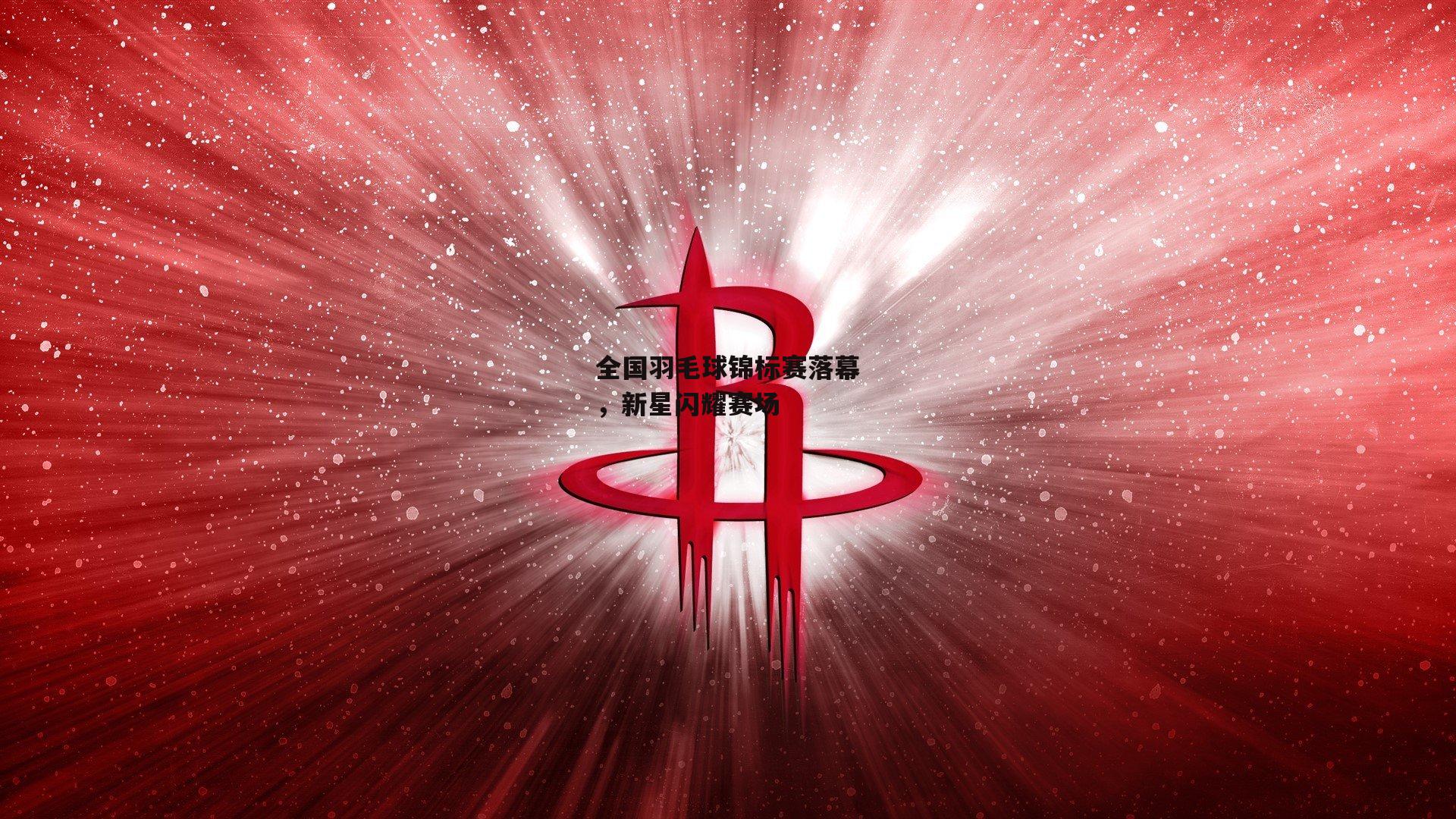 全国羽毛球锦标赛落幕，新星闪耀赛场